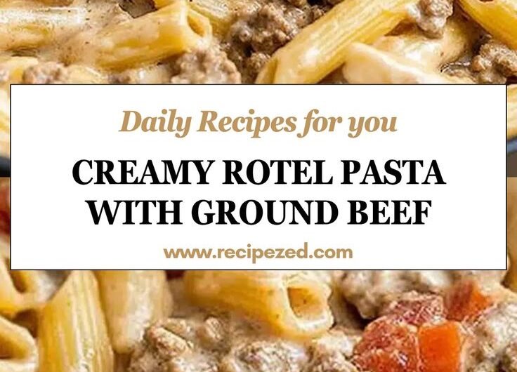 Creamy Rotel Pasta with Ground Beef for Easy Dinners